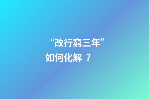 “改行窮三年”如何化解？